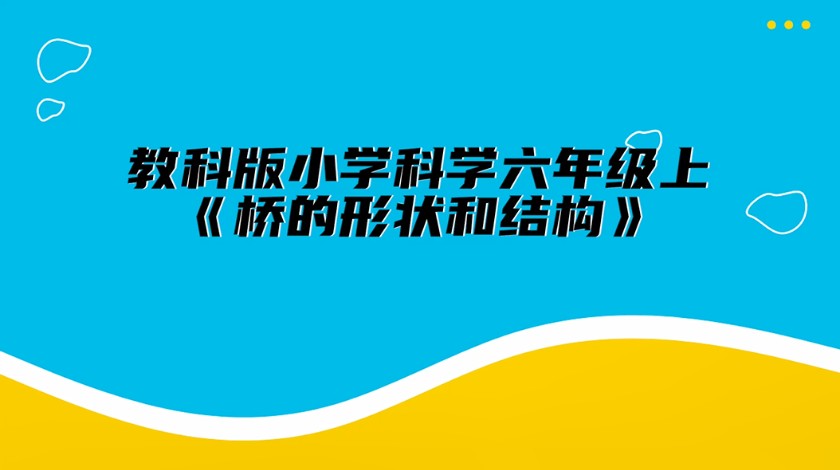 六上科学：桥梁的形状和结构