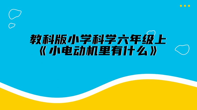 六上科学：小电动机里有什么